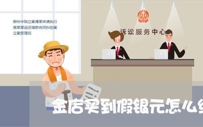 金店买到假银元怎么维权/2023052271517