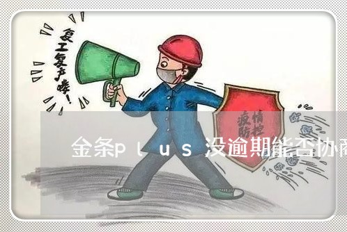 金条plus没逾期能否协商还款/2023100599795