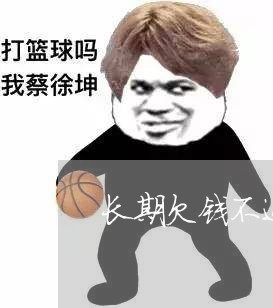 长期欠钱不还怎么处理好他/2023092191724