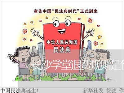 长沙学堂退费规则是什么/2023051931969