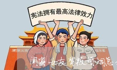 闺蜜女友背叛婚姻怎么办/2023112404825