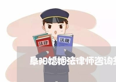 阜阳婚姻法律师咨询热线/2023081374127