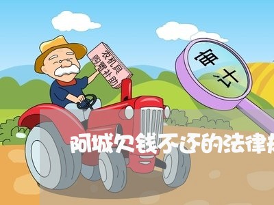 阿城欠钱不还的法律规定/2023091549513