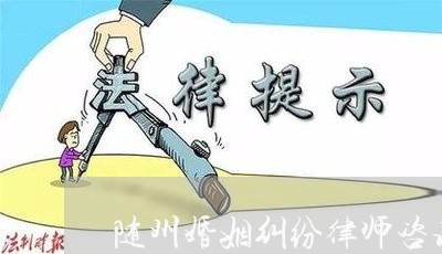 随州婚姻纠纷律师咨询/2023081459583