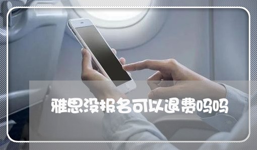 雅思没报名可以退费吗吗/2023052093836