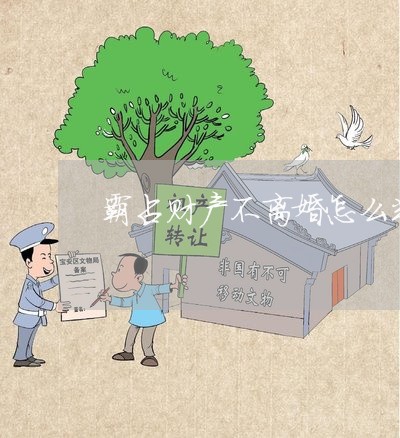 霸占财产不离婚怎么判决/2023111593916