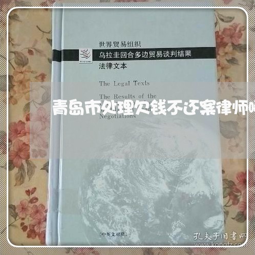 青岛市处理欠钱不还案律师哪个好/2023121063716