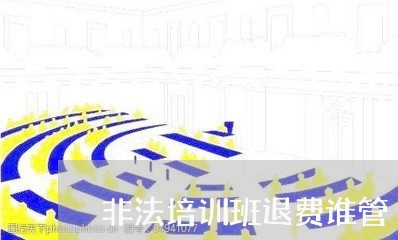 非法培训班退费谁管/2023051952402