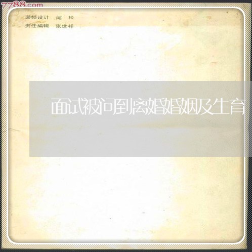 面试被问到离婚婚姻及生育/2023081260704