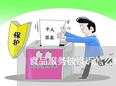 食品服务被投诉怎么维权/2023052224937