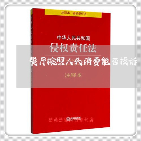 餐厅按照人头消费能否投诉/2023030761138