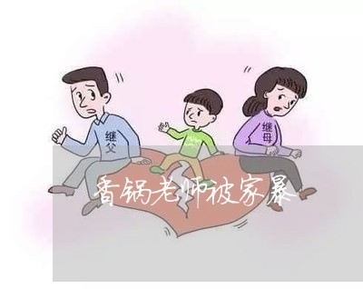 香锅老师被家暴/2023090812048