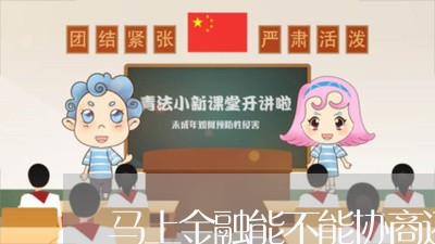 马上金融能不能协商还款/2023092661272