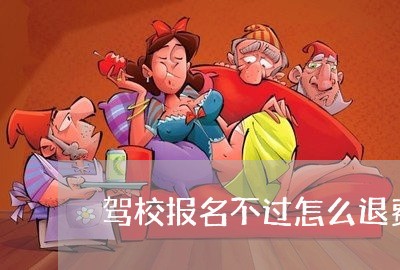 驾校报名不过怎么退费呀/2023061665946