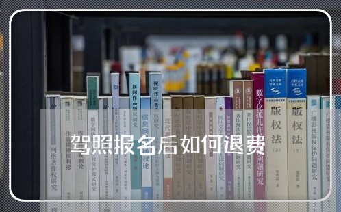 驾照报名后如何退费/2023061426268