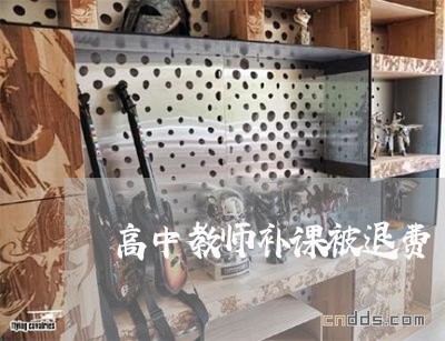 高中教师补课被退费/2023061662828