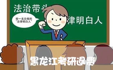 黑龙江考研退费/2023041930505