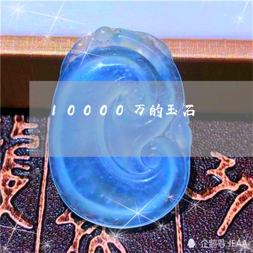 10000万的玉石/2023100706026