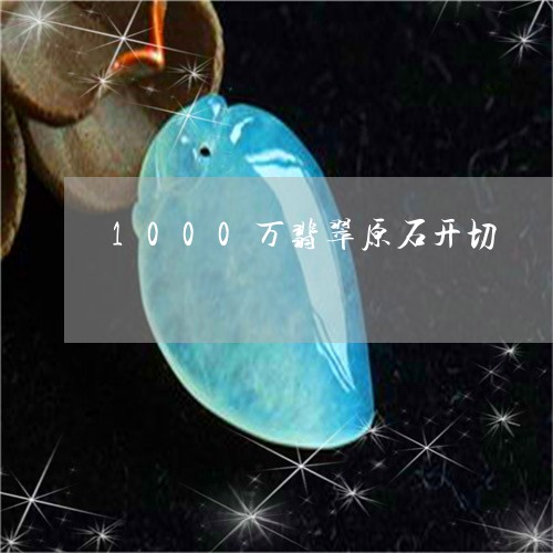 1000万翡翠原石开切/2023070819393