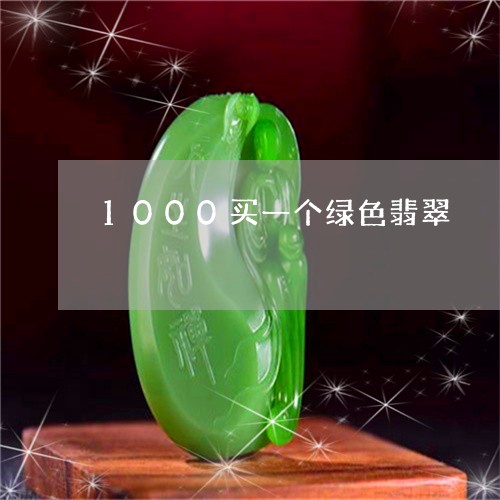 1000买一个绿色翡翠/2023070800694