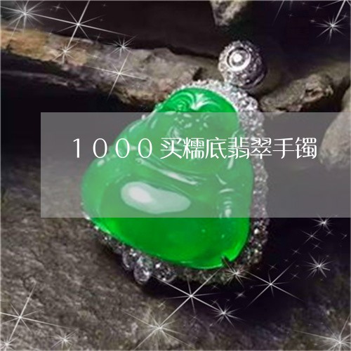 1000买糯底翡翠手镯/2023070829582