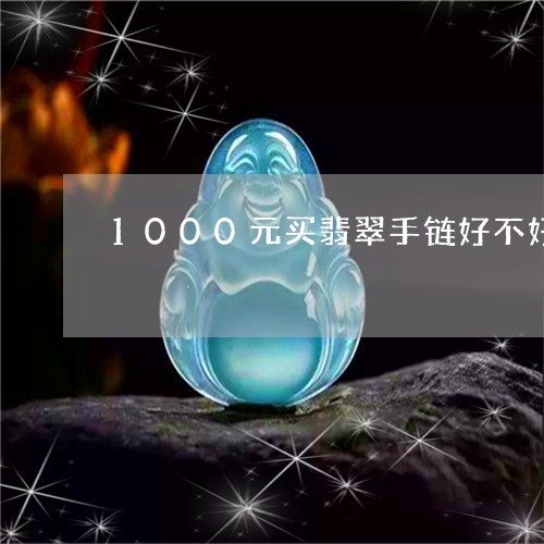 1000元买翡翠手链好不好/2023100784837