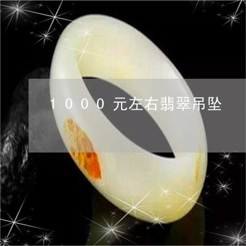 1000元左右翡翠吊坠/2023070807271