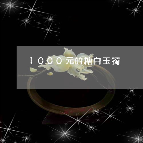 1000元的糖白玉镯/2023061585158