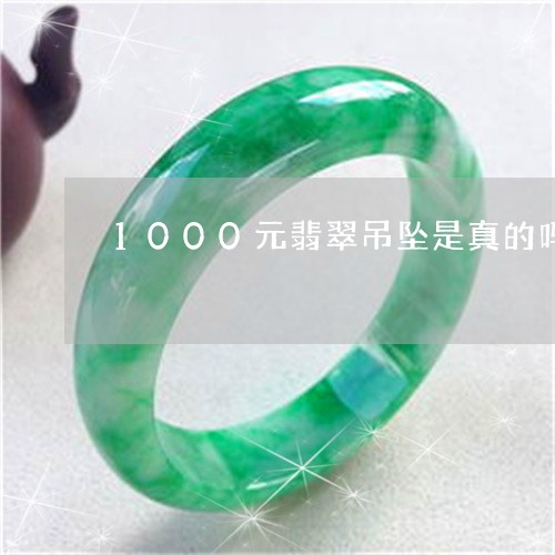 1000元翡翠吊坠是真的吗/2023100713969