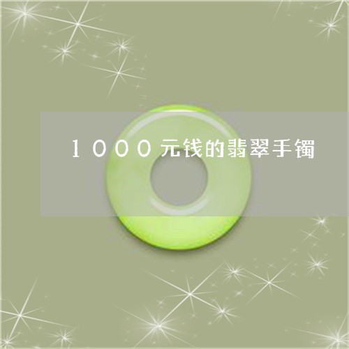 1000元钱的翡翠手镯/2023070867069