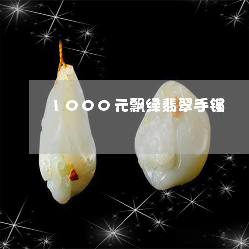 1000元飘绿翡翠手镯/2023070826462