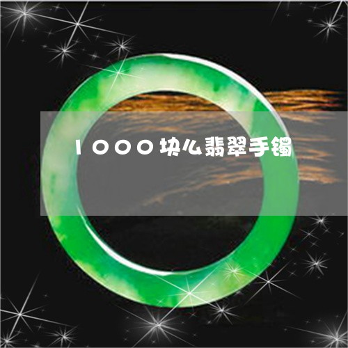 1000块么翡翠手镯/2023061519461