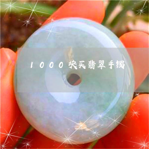 1000块买翡翠手镯/2023061555846