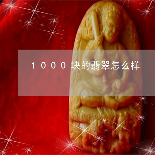 1000块的翡翠怎么样/2023070851491