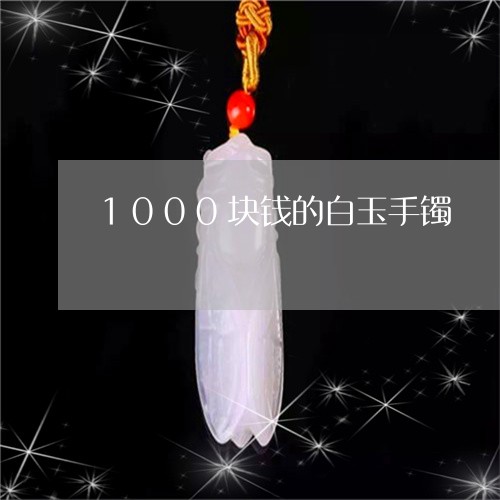 1000块钱的白玉手镯/2023070852594