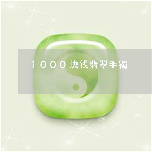 1000块钱翡翠手镯/2023041170785