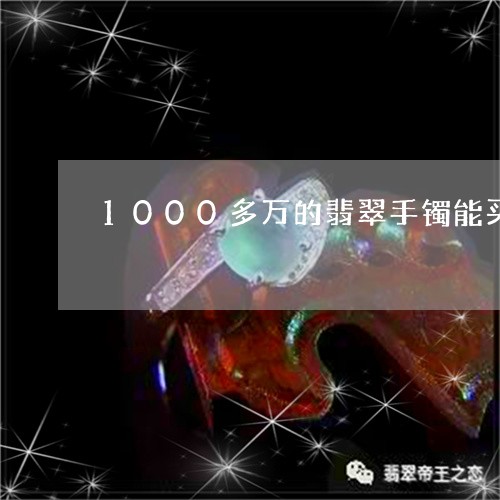 1000多万的翡翠手镯能买吗/2023100516957