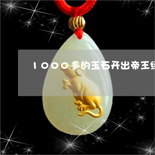 1000多的玉石开出帝王绿/2023112488482