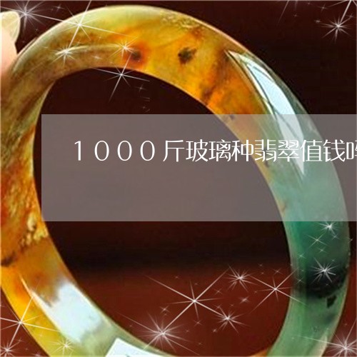 1000斤玻璃种翡翠值钱吗/2023100767948