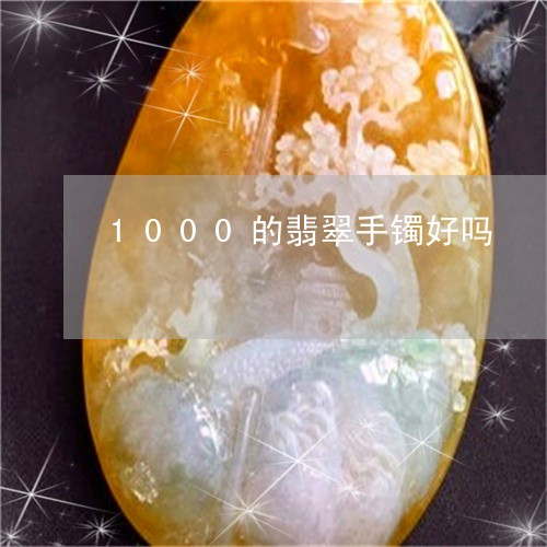 1000的翡翠手镯好吗/2023070846048