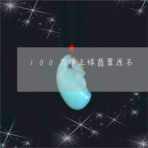 100万帝王绿翡翠原石/2023070863927