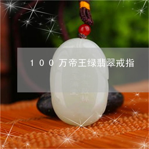 100万帝王绿翡翠戒指/2023070821791