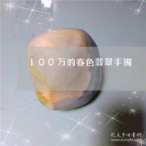 100万的春色翡翠手镯/2023070884036