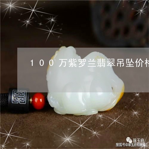 100万紫罗兰翡翠吊坠价格/2023100755240