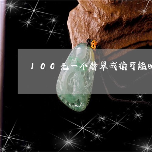 100元一个翡翠戒指可能吗/2023100775040