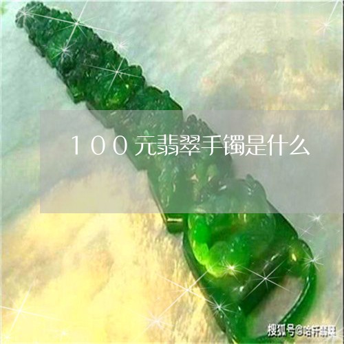 100元翡翠手镯是什么/2023070869272