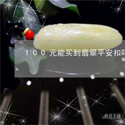 100元能买到翡翠平安扣吗/2023100782694