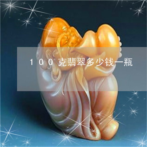 100克翡翠多少钱一瓶/2023070929483