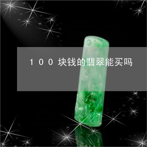 100块钱的翡翠能买吗/2023070997389