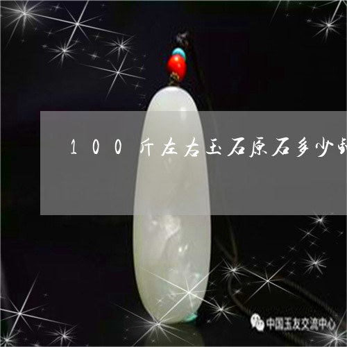 100斤左右玉石原石多少钱/2023112499505